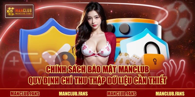 Chính sách bảo mật MANCLUB quy định chỉ thu thập dữ liệu cần thiết