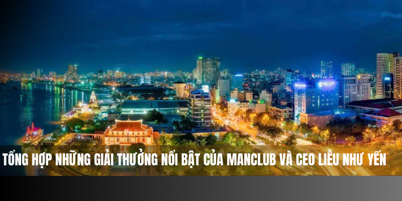 Tổng hợp những giải thưởng nổi bật của Manclub và CEO Liễu Như Yến