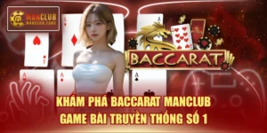 Khám Phá Baccarat MANCLUB - Game Bài Truyền Thống Số 1