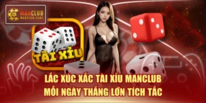 Lắc Xúc Xắc Tài Xỉu Manclub Mỗi Ngày Thắng Lớn Tích Tắc